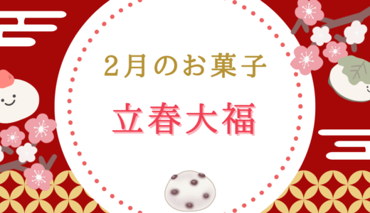【2月の和菓子】立春大福とは？春の訪れを告げる、福を呼ぶお菓子